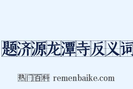 题济源龙潭寺反义词是什么意思的图片